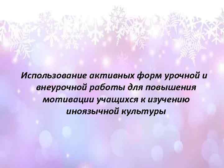 Использование активных форм урочной и внеурочной работы для повышения мотивации учащихся к изучению иноязычной