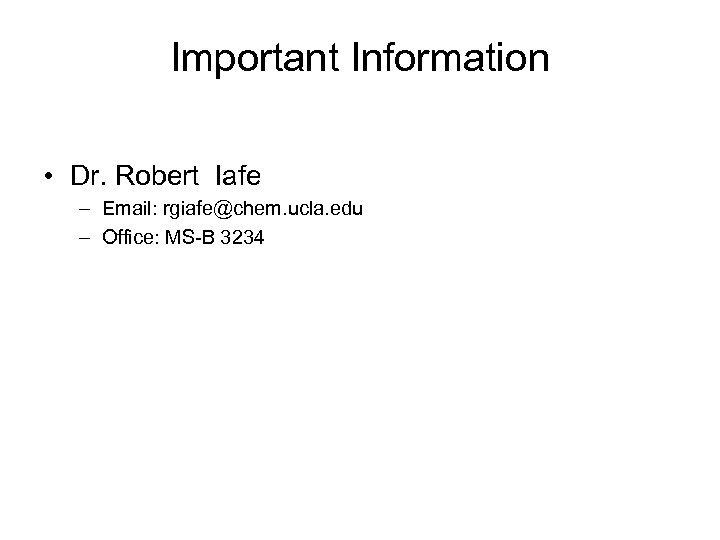 Important Information • Dr. Robert Iafe – Email: rgiafe@chem. ucla. edu – Office: MS-B