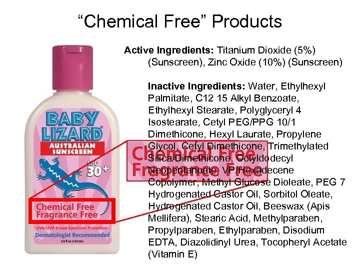 “Chemical Free” Products Active Ingredients: Titanium Dioxide (5%) (Sunscreen), Zinc Oxide (10%) (Sunscreen) Inactive