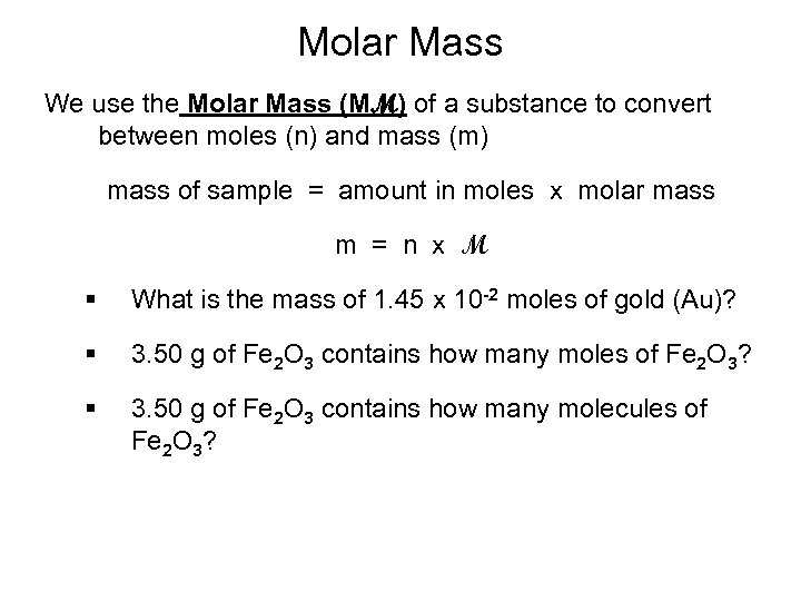 Molar Mass We use the Molar Mass (MM) of a substance to convert between