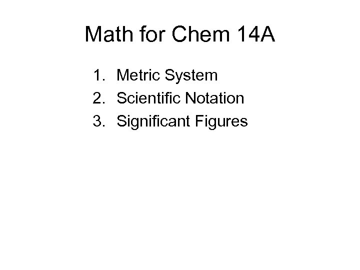 Math for Chem 14 A 1. Metric System 2. Scientific Notation 3. Significant Figures