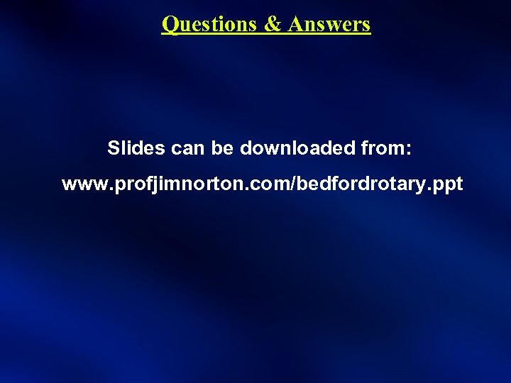 Questions & Answers Slides can be downloaded from: www. profjimnorton. com/bedfordrotary. ppt 