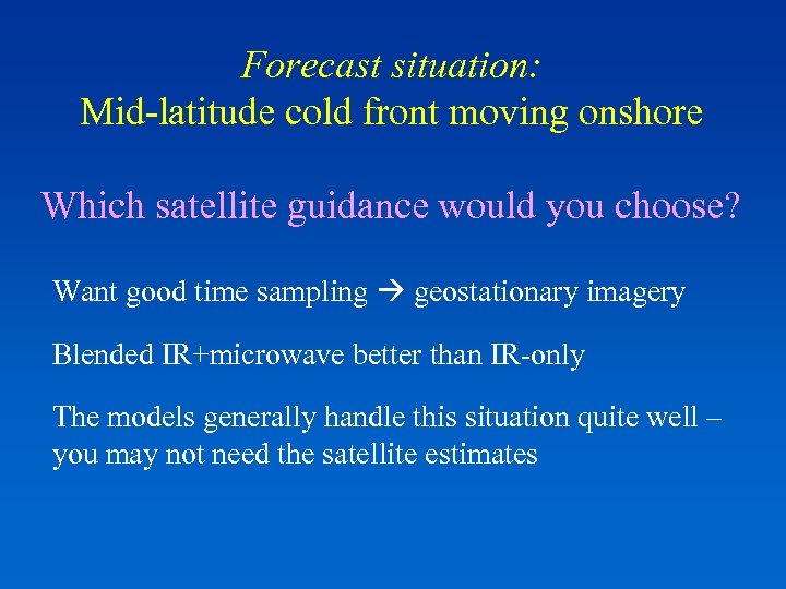 Forecast situation: Mid-latitude cold front moving onshore Which satellite guidance would you choose? Want