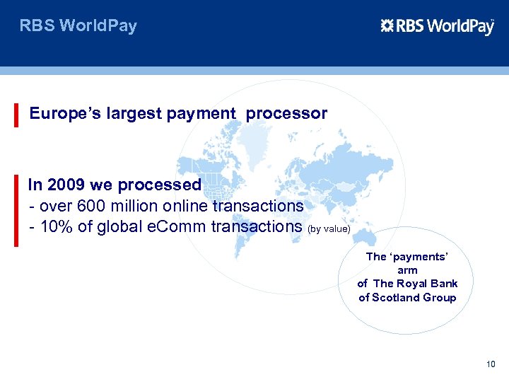 RBS World. Pay Europe’s largest payment processor In 2009 we processed - over 600