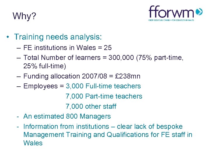 Why? • Training needs analysis: – FE institutions in Wales = 25 – Total
