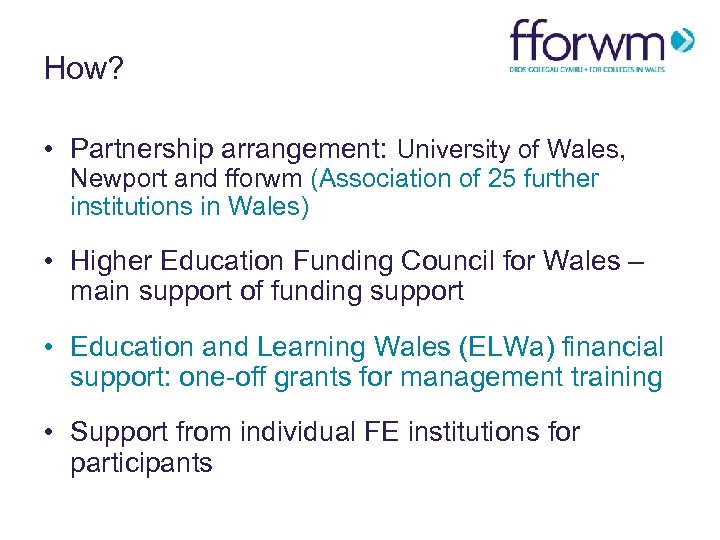 How? • Partnership arrangement: University of Wales, Newport and fforwm (Association of 25 further