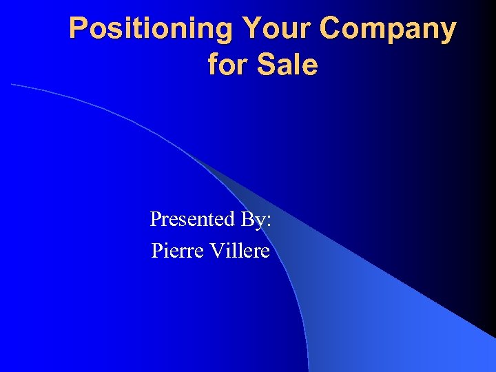 Positioning Your Company for Sale Presented By: Pierre Villere 