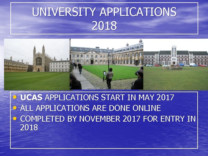 UNIVERSITY APPLICATIONS 2018 • UCAS APPLICATIONS START IN MAY 2017 • ALL APPLICATIONS ARE