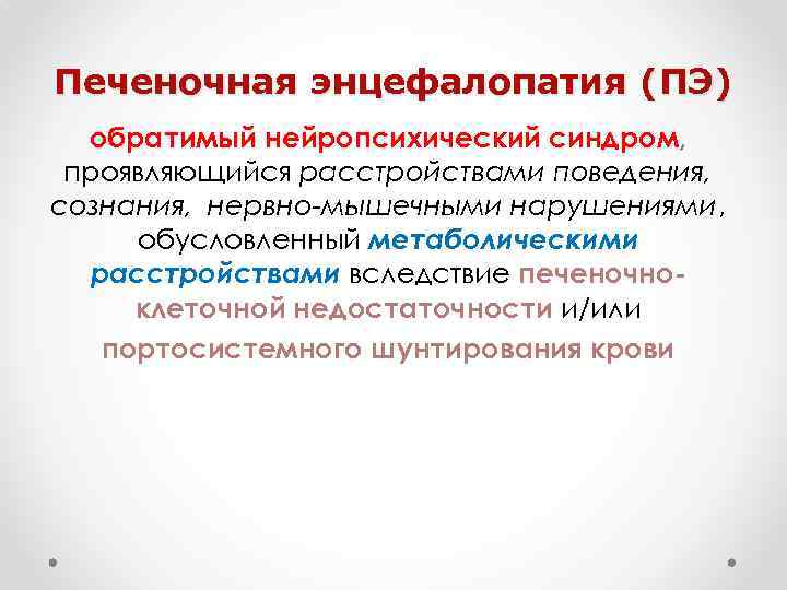 Печеночная энцефалопатия (ПЭ) обратимый нейропсихический синдром, проявляющийся расстройствами поведения, сознания, нервно-мышечными нарушениями, обусловленный метаболическими