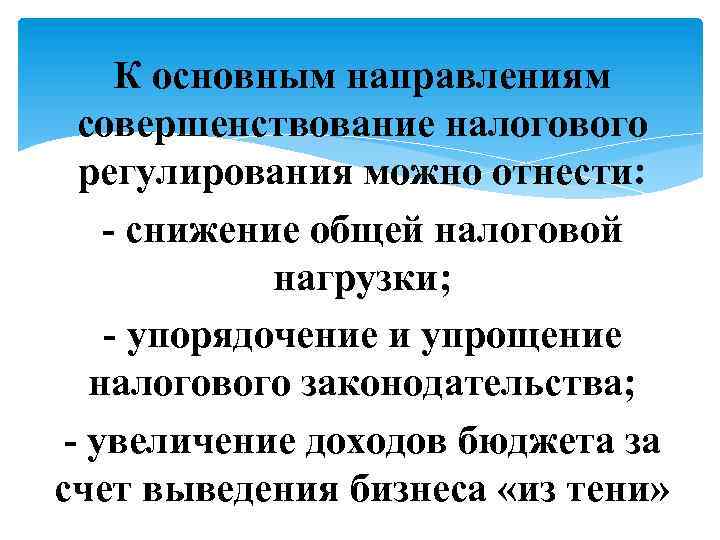 К основным направлениям совершенствование налогового регулирования можно отнести: - снижение общей налоговой нагрузки; -