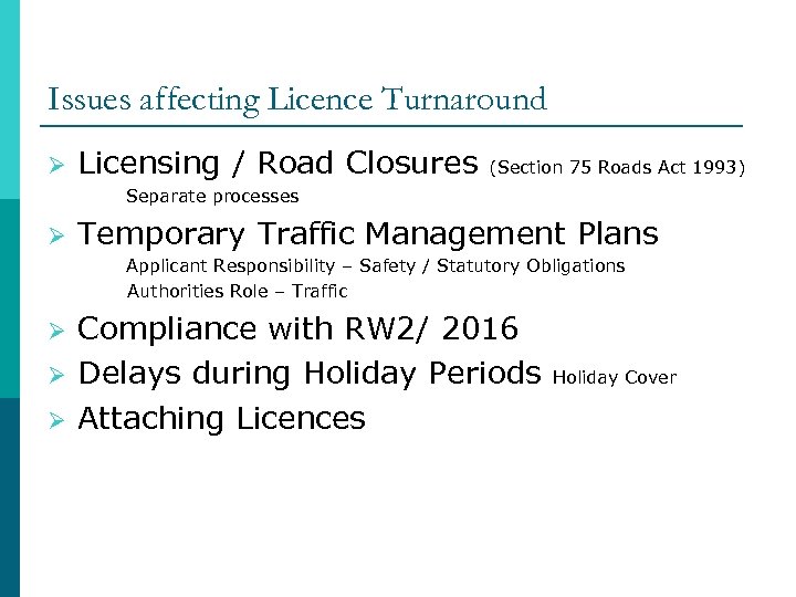 Issues affecting Licence Turnaround Ø Licensing / Road Closures (Section 75 Roads Act 1993)