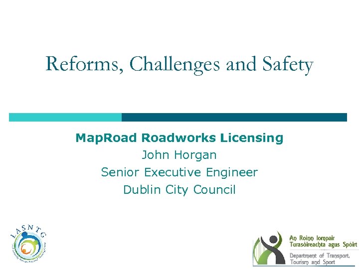 Reforms, Challenges and Safety Map. Roadworks Licensing John Horgan Senior Executive Engineer Dublin City