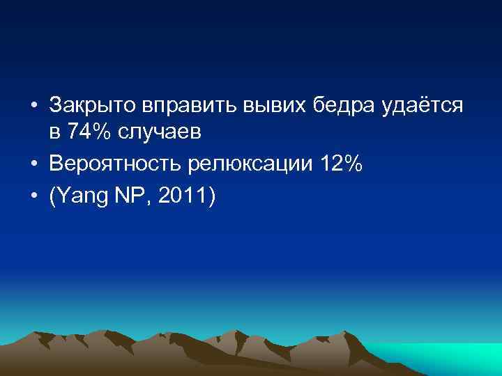  • Закрыто вправить вывих бедра удаётся в 74% случаев • Вероятность релюксации 12%