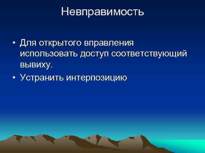Невправимость • Для открытого вправления использовать доступ соответствующий вывиху. • Устранить интерпозицию 