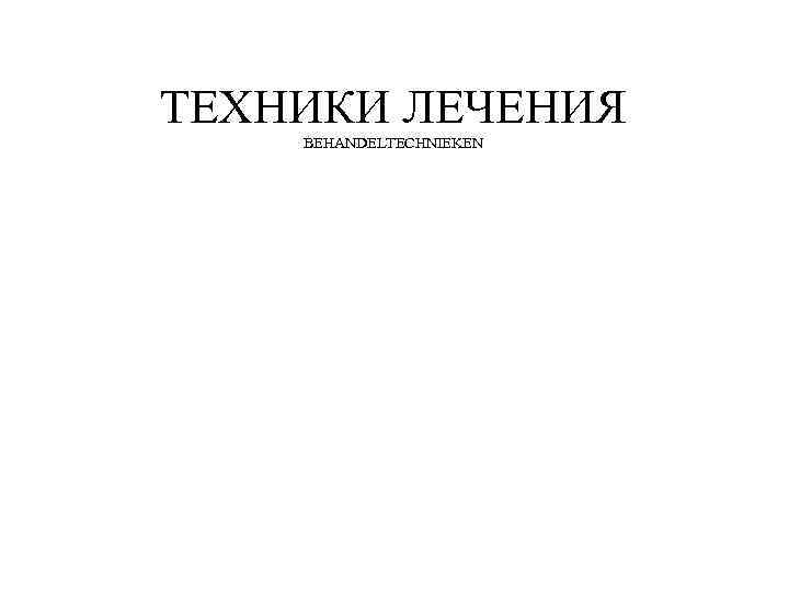 ТЕХНИКИ ЛЕЧЕНИЯ BEHANDELTECHNIEKEN 