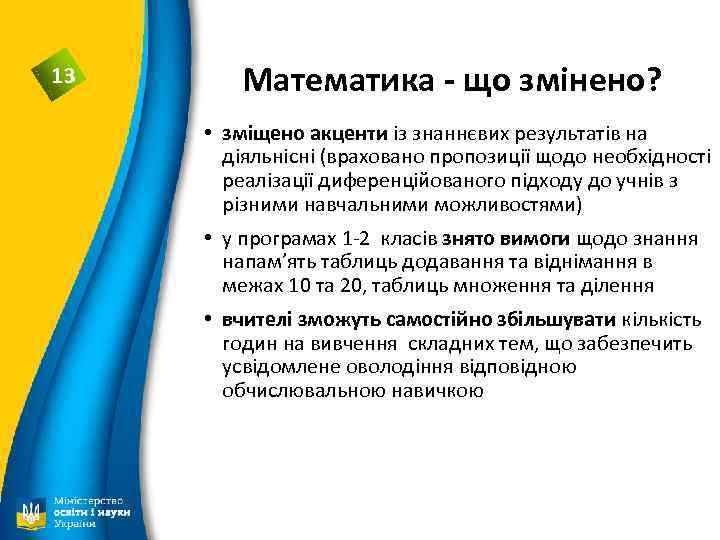 13 Математика - що змінено? • зміщено акценти із знаннєвих результатів на діяльнісні (враховано