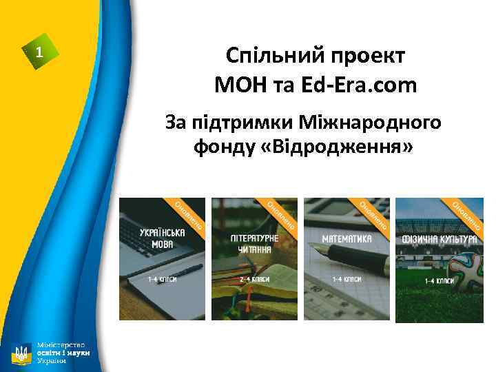 1 Спільний проект МОН та Ed-Era. com За підтримки Міжнародного фонду «Відродження» 