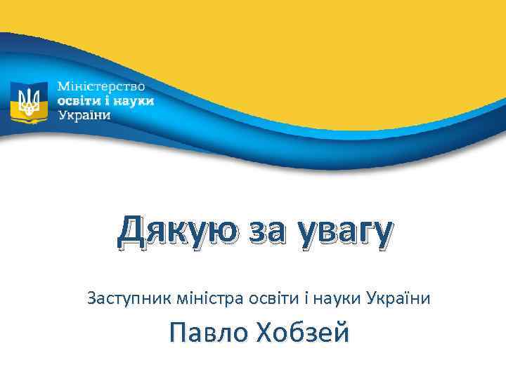 Дякую за увагу Заступник міністра освіти і науки України Павло Хобзей 