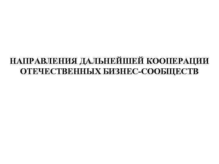 НАПРАВЛЕНИЯ ДАЛЬНЕЙШЕЙ КООПЕРАЦИИ ОТЕЧЕСТВЕННЫХ БИЗНЕС-СООБЩЕСТВ 