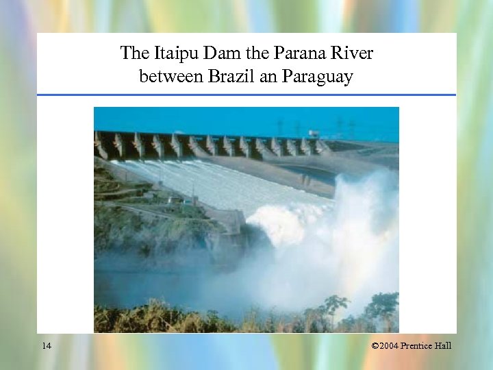 The Itaipu Dam the Parana River between Brazil an Paraguay 14 © 2004 Prentice