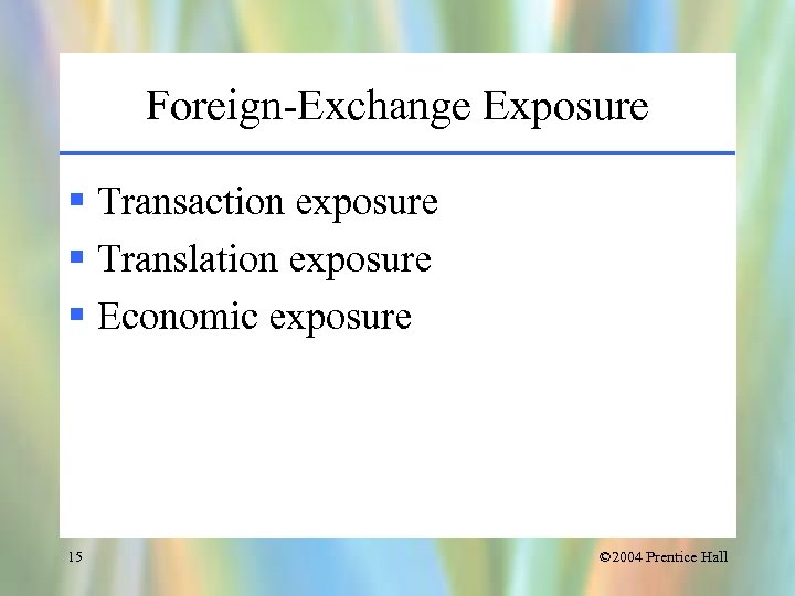 Foreign-Exchange Exposure § Transaction exposure § Translation exposure § Economic exposure 15 © 2004