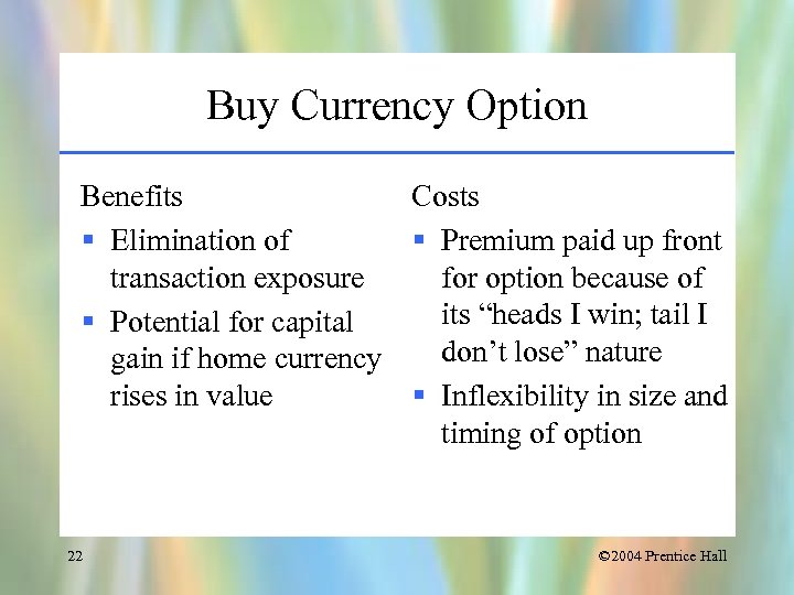 Buy Currency Option Benefits Costs § Elimination of § Premium paid up front transaction