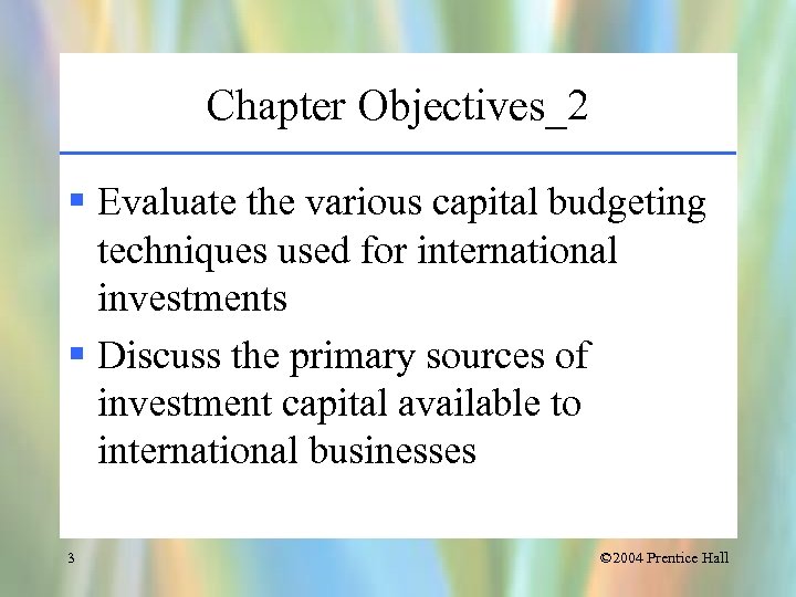Chapter Objectives_2 § Evaluate the various capital budgeting techniques used for international investments §