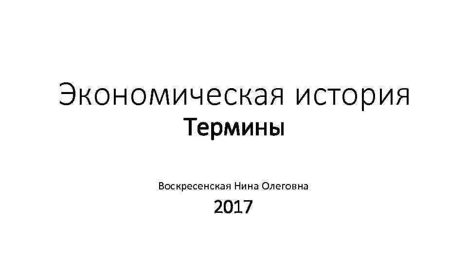 Экономическая история Термины Воскресенская Нина Олеговна 2017 
