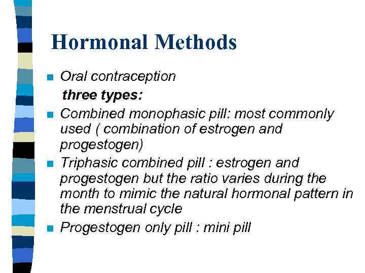 Hormonal Methods n n Oral contraception three types: Combined monophasic pill: most commonly used