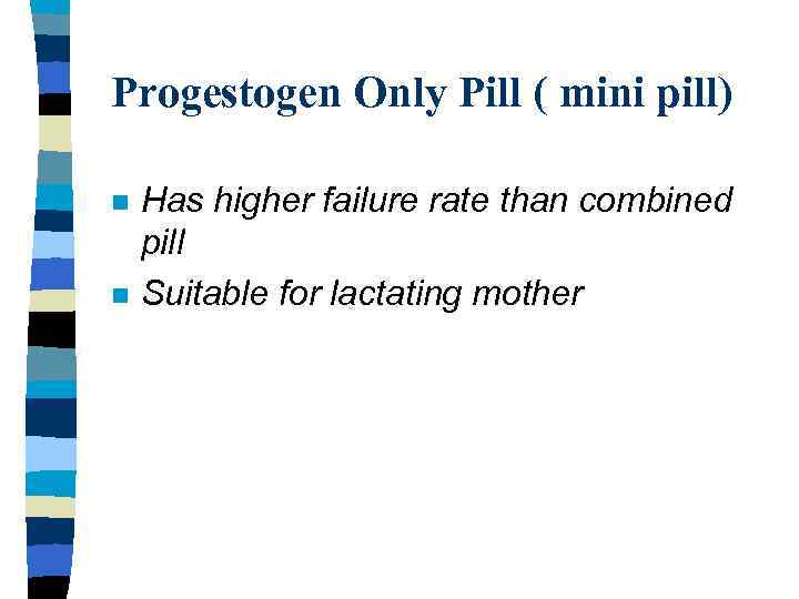 Progestogen Only Pill ( mini pill) n n Has higher failure rate than combined