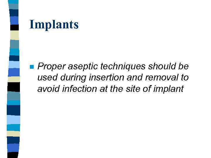 Implants n Proper aseptic techniques should be used during insertion and removal to avoid