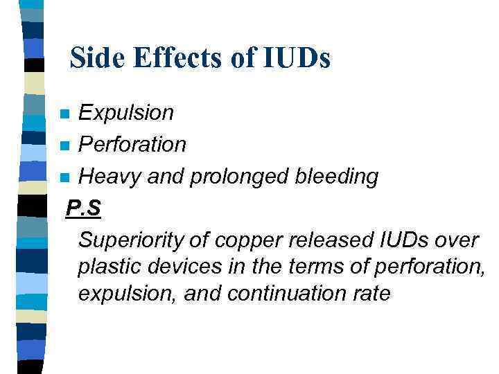 Side Effects of IUDs Expulsion n Perforation n Heavy and prolonged bleeding P. S