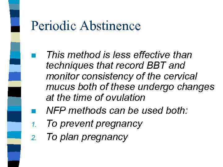 Periodic Abstinence n n 1. 2. This method is less effective than techniques that