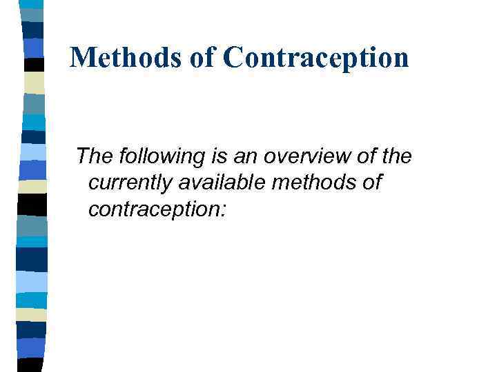 Methods of Contraception The following is an overview of the currently available methods of