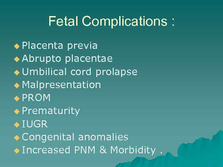 Fetal Complications : u Placenta previa u Abrupto placentae u Umbilical cord prolapse u