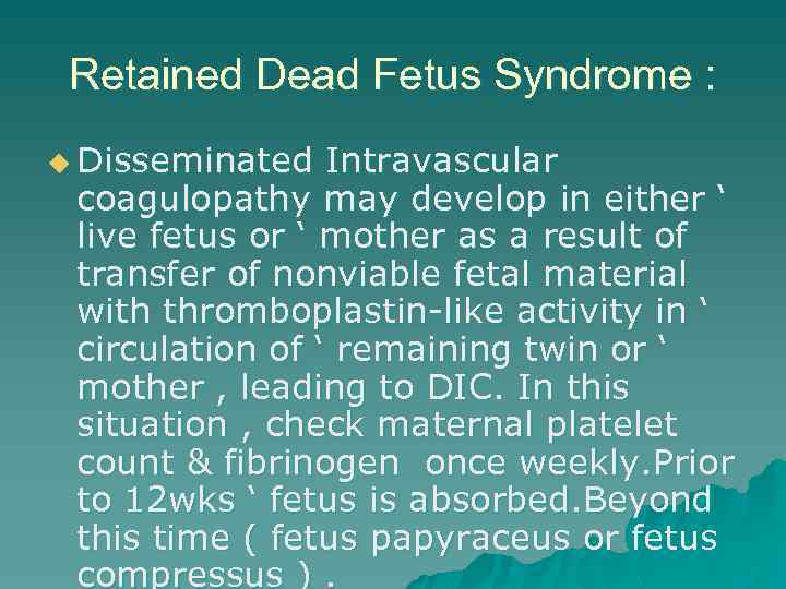 Retained Dead Fetus Syndrome : u Disseminated Intravascular coagulopathy may develop in either ‘