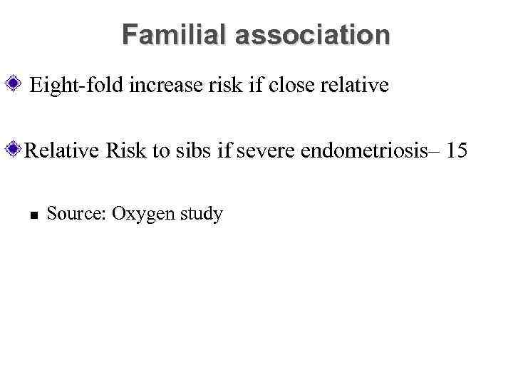 Familial association Eight-fold increase risk if close relative Risk to sibs if severe endometriosis–