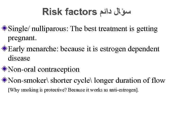 Risk factors ﺳﺆﺎﻝ ﺩﺍﺋﻢ Single/ nulliparous: The best treatment is getting pregnant. Early menarche: