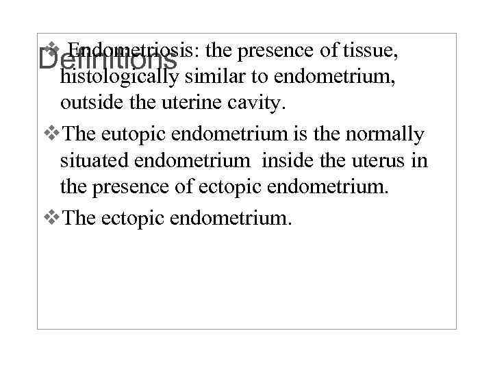 v Endometriosis: the presence of tissue, Definitions histologically similar to endometrium, outside the uterine