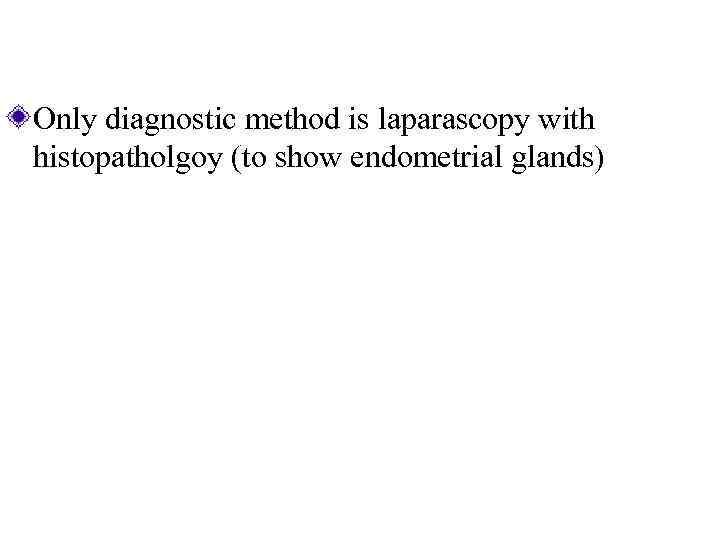 Only diagnostic method is laparascopy with histopatholgoy (to show endometrial glands) 