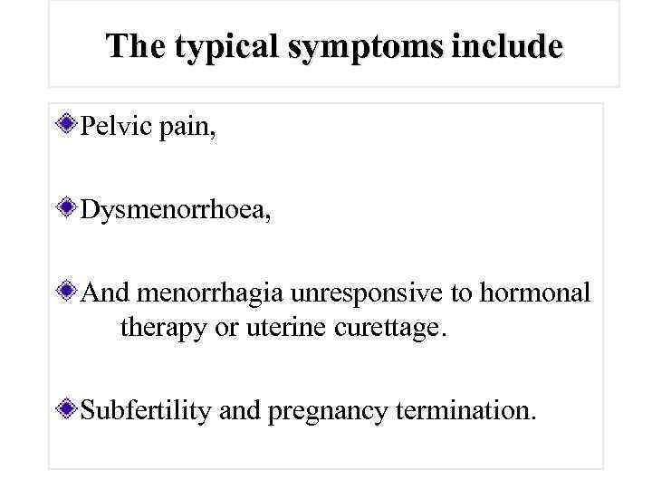 The typical symptoms include Pelvic pain, Dysmenorrhoea, And menorrhagia unresponsive to hormonal therapy or