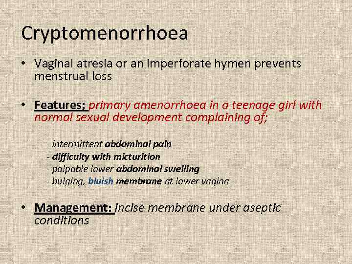 Cryptomenorrhoea • Vaginal atresia or an imperforate hymen prevents menstrual loss • Features; primary