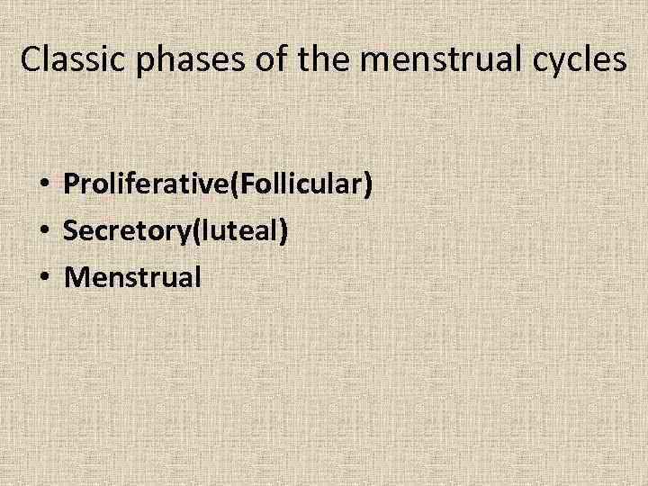 Classic phases of the menstrual cycles • Proliferative(Follicular) • Secretory(luteal) • Menstrual 