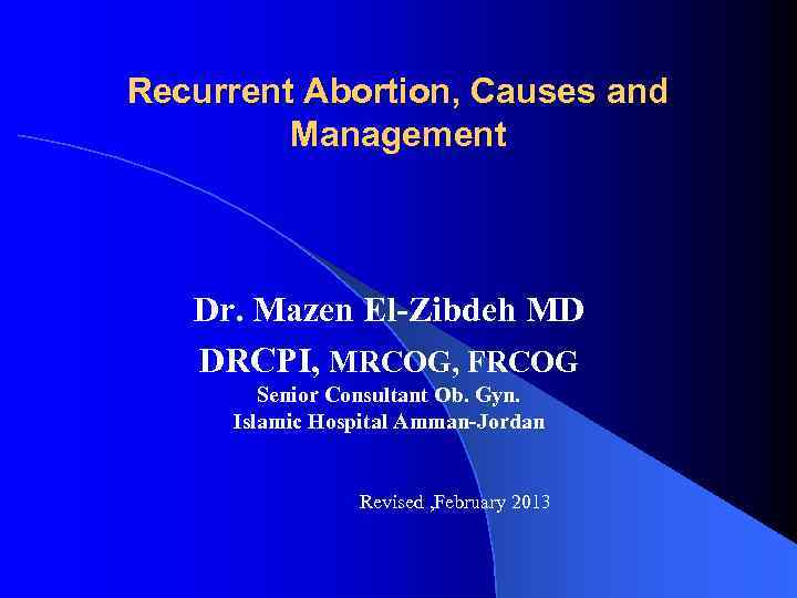 Recurrent Abortion, Causes and Management Dr. Mazen El-Zibdeh MD DRCPI, MRCOG, FRCOG Senior Consultant