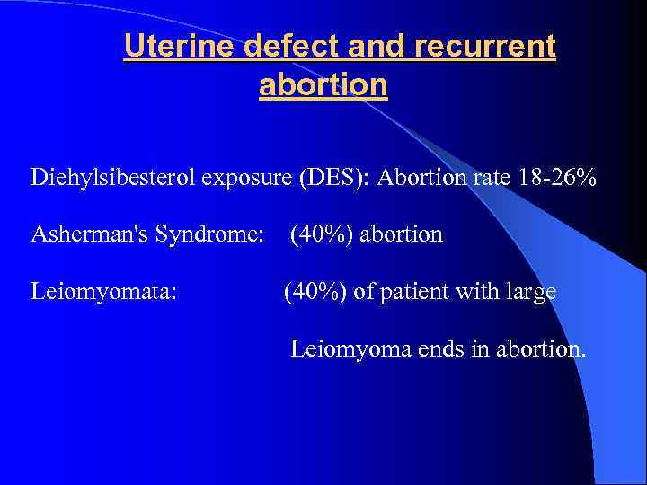  Uterine defect and recurrent abortion Diehylsibesterol exposure (DES): Abortion rate 18 -26% Asherman's