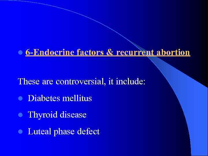 l 6 -Endocrine factors & recurrent abortion These are controversial, it include: l Diabetes