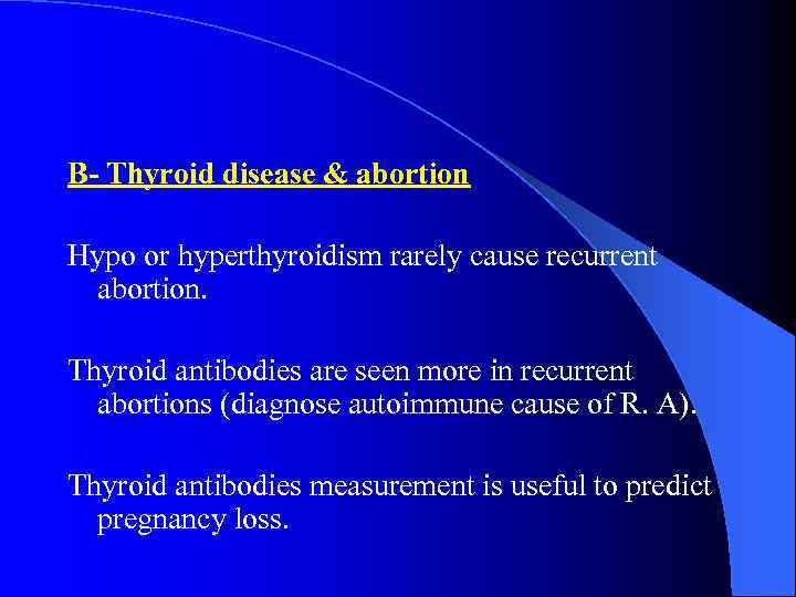 B- Thyroid disease & abortion Hypo or hyperthyroidism rarely cause recurrent abortion. Thyroid antibodies