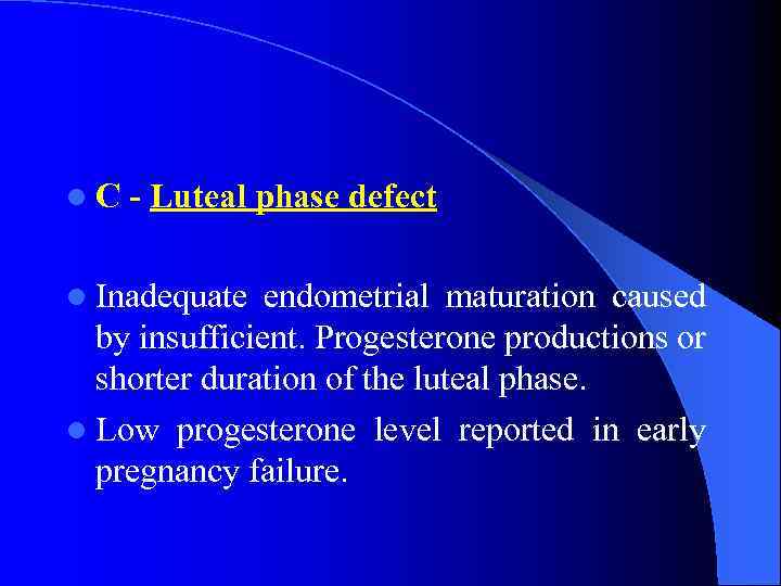 l C - Luteal phase defect l Inadequate endometrial maturation caused by insufficient. Progesterone