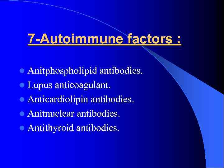 7 -Autoimmune factors : l Anitphospholipid antibodies. l Lupus anticoagulant. l Anticardiolipin antibodies. l