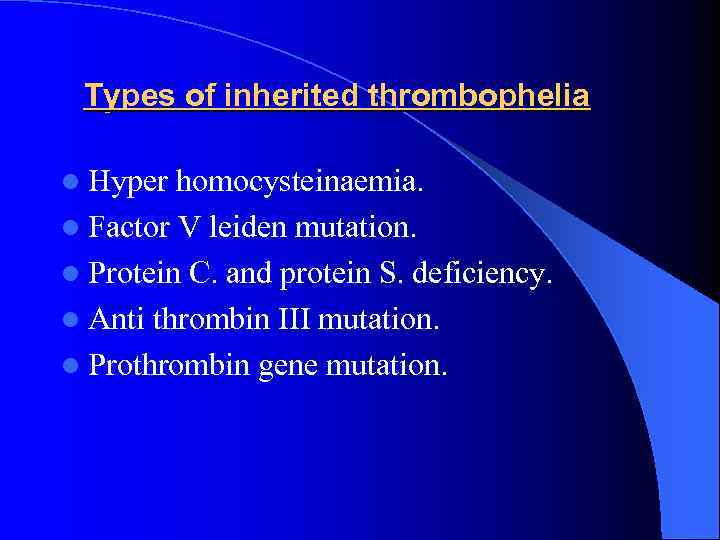 Types of inherited thrombophelia l Hyper homocysteinaemia. l Factor V leiden mutation. l Protein